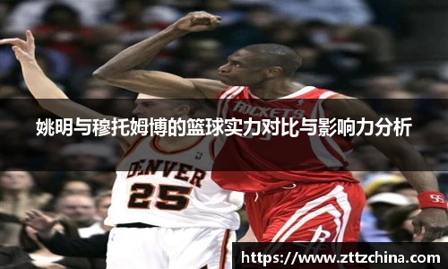 姚明与穆托姆博的篮球实力对比与影响力分析