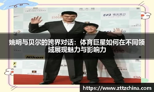 姚明与贝尔的跨界对话：体育巨星如何在不同领域展现魅力与影响力