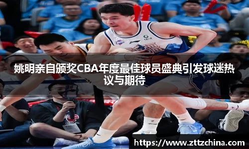姚明亲自颁奖CBA年度最佳球员盛典引发球迷热议与期待