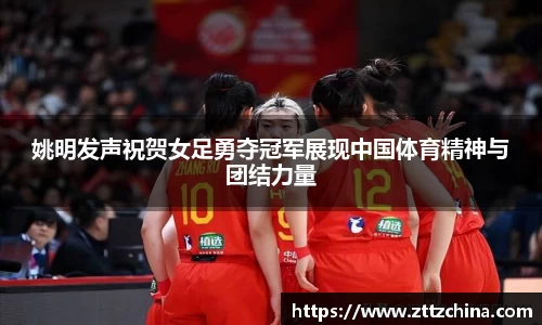 姚明发声祝贺女足勇夺冠军展现中国体育精神与团结力量