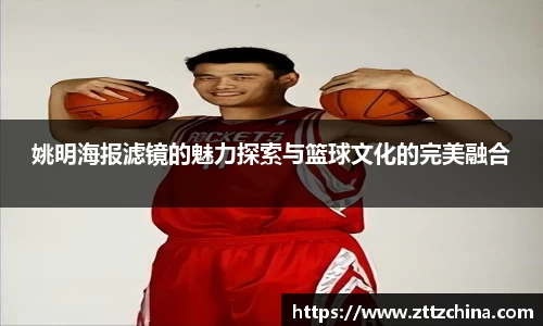 姚明海报滤镜的魅力探索与篮球文化的完美融合
