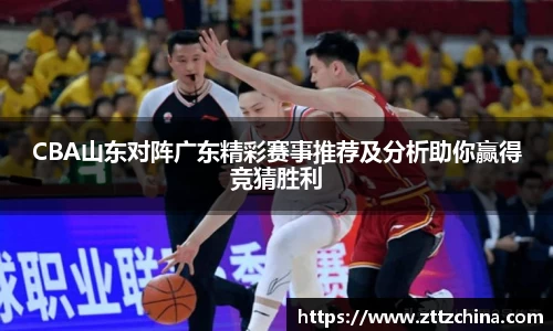 CBA山东对阵广东精彩赛事推荐及分析助你赢得竞猜胜利