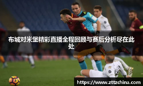 布城对米堡精彩直播全程回顾与赛后分析尽在此处