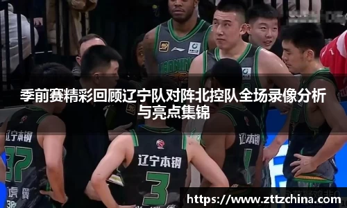 季前赛精彩回顾辽宁队对阵北控队全场录像分析与亮点集锦