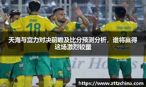 天海与富力对决前瞻及比分预测分析，谁将赢得这场激烈较量