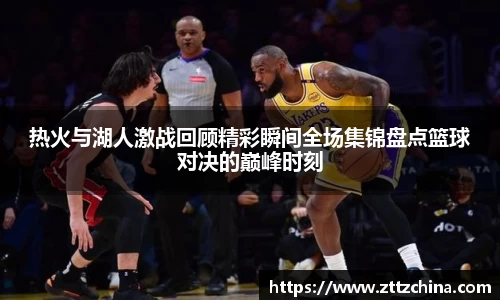 热火与湖人激战回顾精彩瞬间全场集锦盘点篮球对决的巅峰时刻