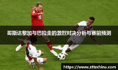哥斯达黎加与巴拉圭的激烈对决分析与赛前预测