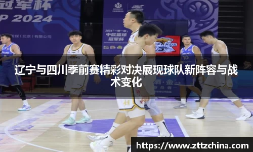 辽宁与四川季前赛精彩对决展现球队新阵容与战术变化